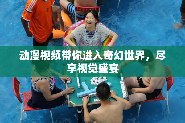 动漫视频带你进入奇幻世界，尽享视觉盛宴