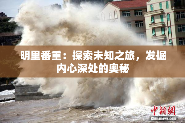 明里番重：探索未知之旅，发掘内心深处的奥秘