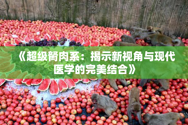 《超级胬肉系：揭示新视角与现代医学的完美结合》