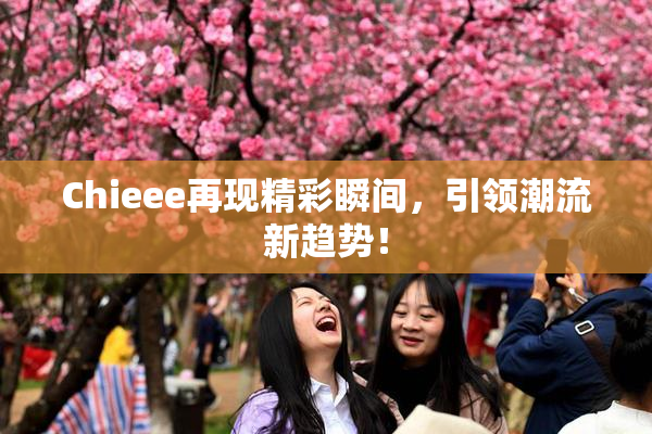 Chieee再现精彩瞬间，引领潮流新趋势！
