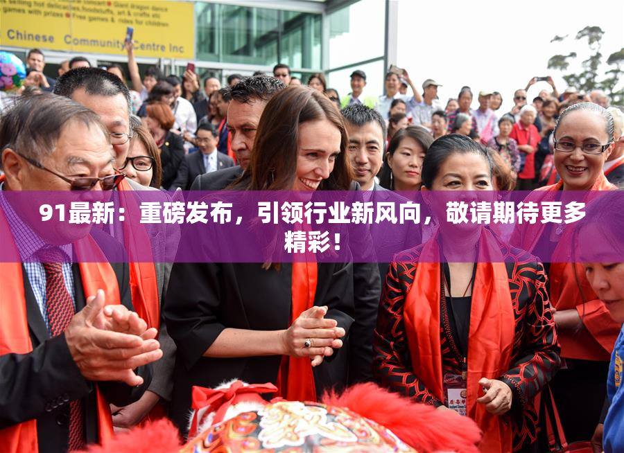 91最新：重磅发布，引领行业新风向，敬请期待更多精彩！