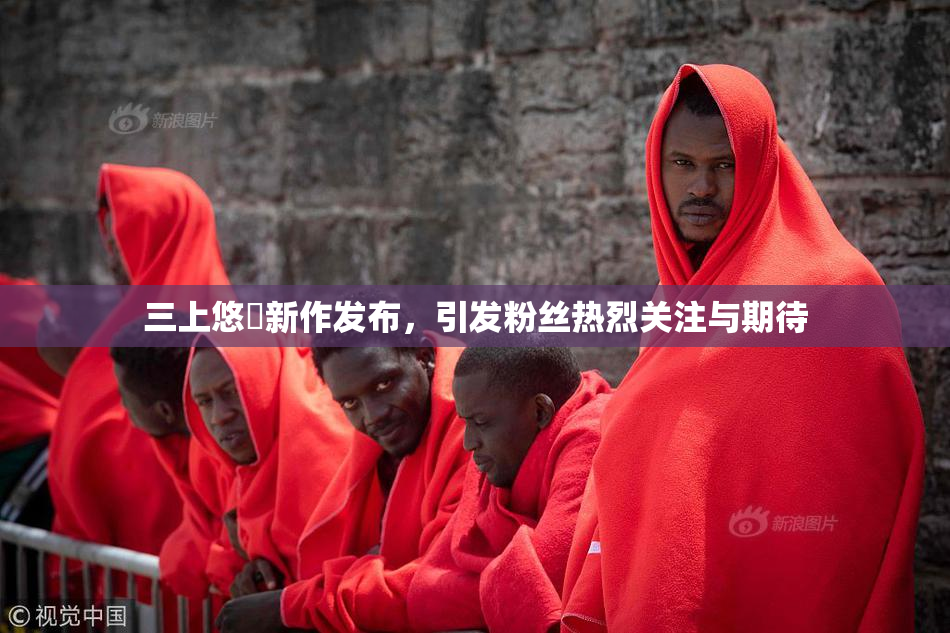 三上悠亜新作发布，引发粉丝热烈关注与期待