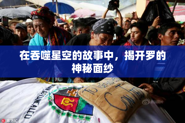 在吞噬星空的故事中，揭开罗的神秘面纱