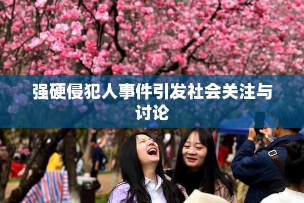 强硬侵犯人事件引发社会关注与讨论
