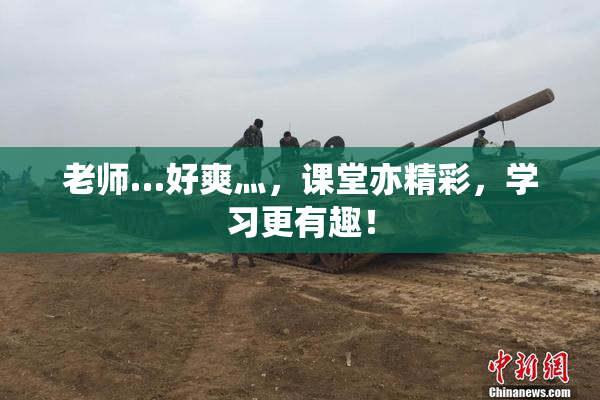 老师…好爽灬，课堂亦精彩，学习更有趣！