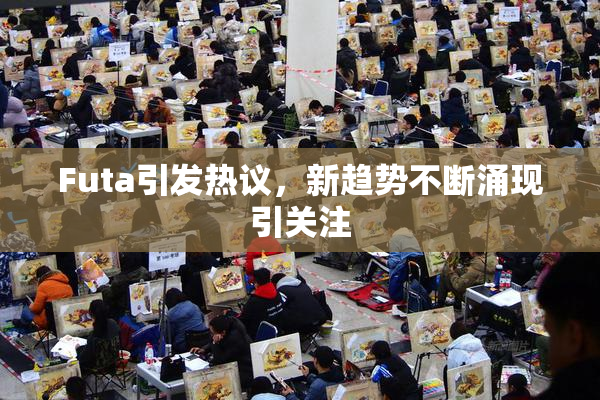 Futa引发热议，新趋势不断涌现引关注