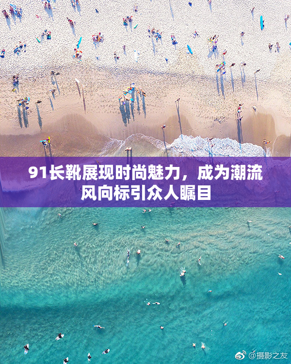 91长靴展现时尚魅力，成为潮流风向标引众人瞩目