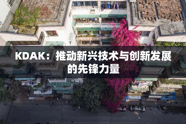 KDAK：推动新兴技术与创新发展的先锋力量