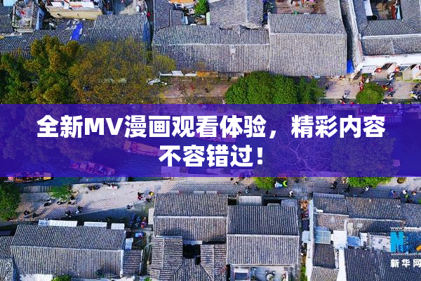 全新MV漫画观看体验，精彩内容不容错过！