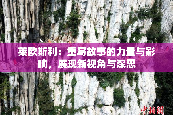 莱欧斯利：重写故事的力量与影响，展现新视角与深思