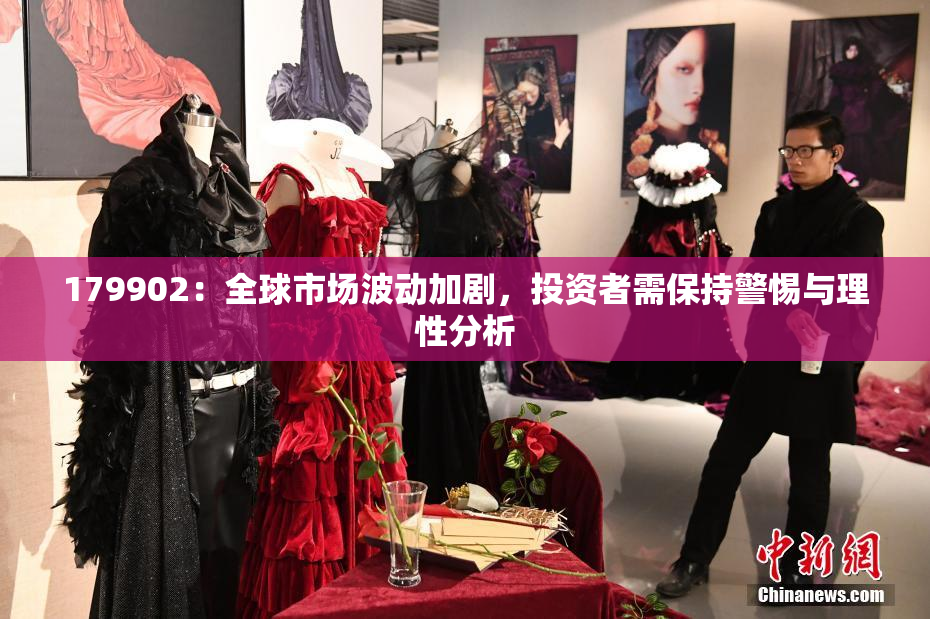 179902：全球市场波动加剧，投资者需保持警惕与理性分析