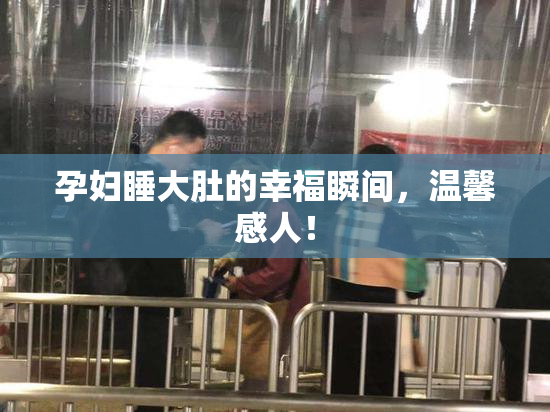 孕妇睡大肚的幸福瞬间，温馨感人！