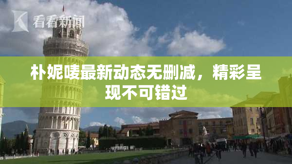 朴妮唛最新动态无删减，精彩呈现不可错过