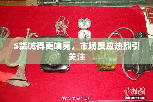 S货喊得更响亮，市场反应热烈引关注