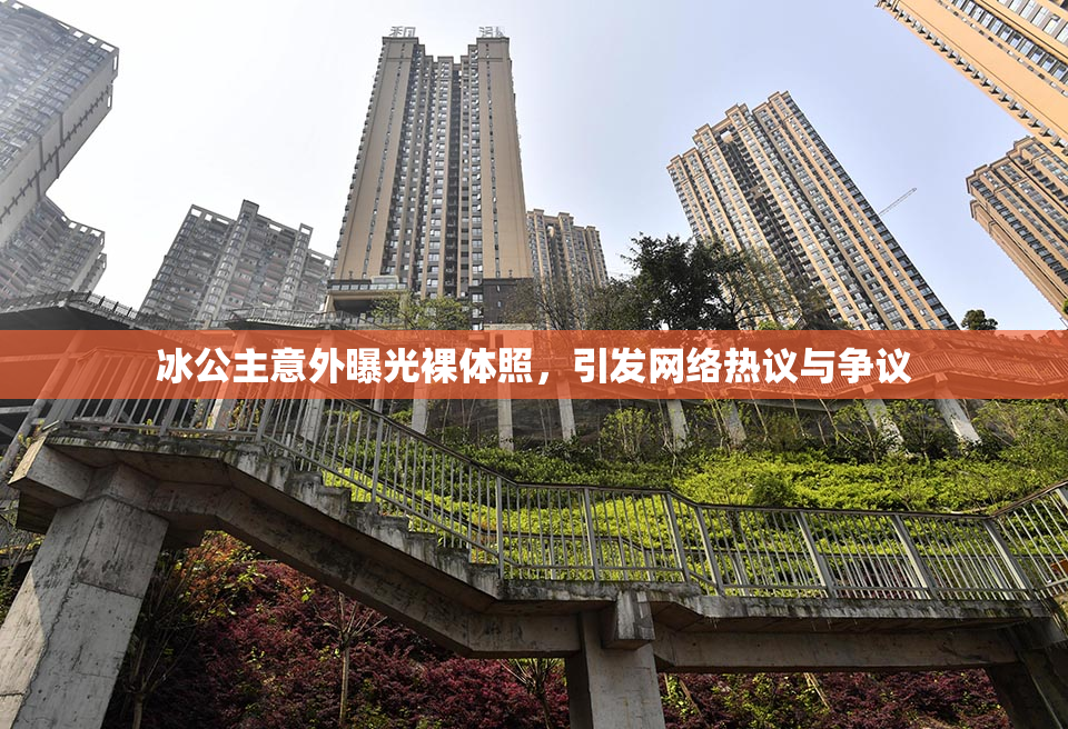冰公主意外曝光裸体照，引发网络热议与争议