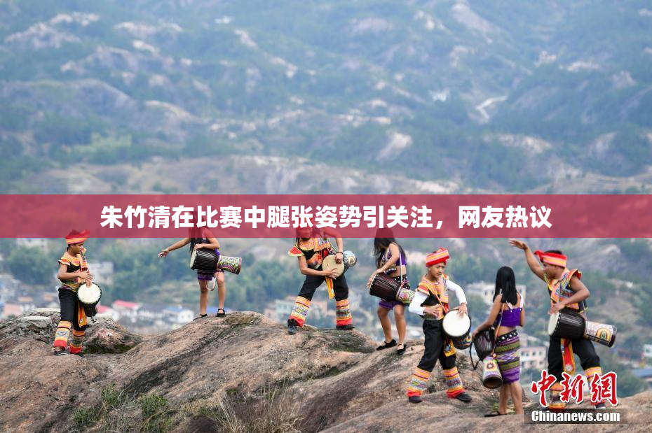朱竹清在比赛中腿张姿势引关注，网友热议