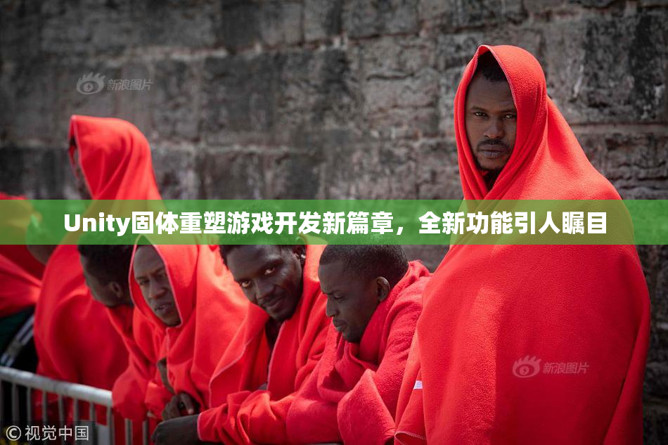 Unity固体重塑游戏开发新篇章，全新功能引人瞩目