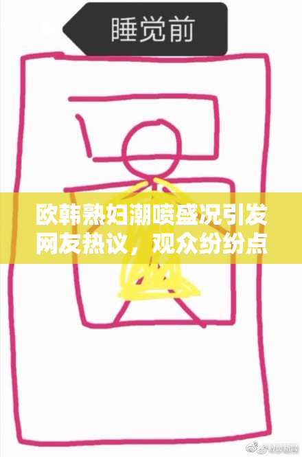 欧韩熟妇潮喷盛况引发网友热议，观众纷纷点赞