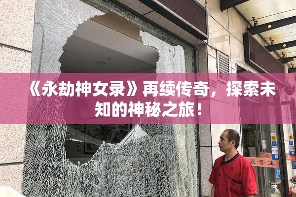 《永劫神女录》再续传奇，探索未知的神秘之旅！