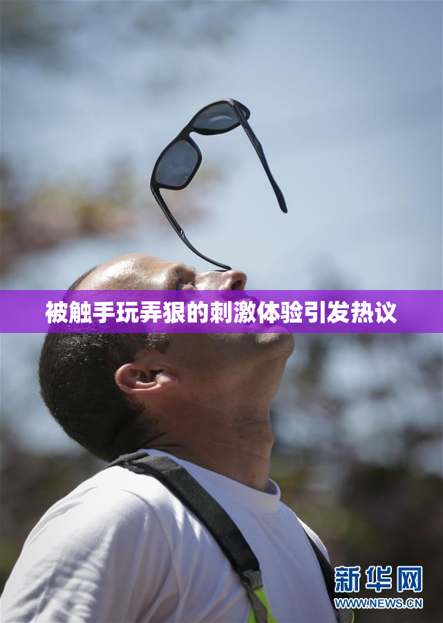 被触手玩弄狠的刺激体验引发热议