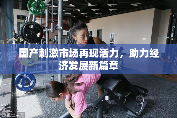 国产刺激市场再现活力，助力经济发展新篇章
