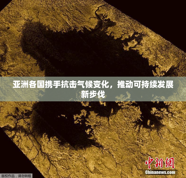亚洲各国携手抗击气候变化，推动可持续发展新步伐