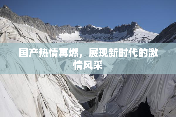 国产热情再燃，展现新时代的激情风采