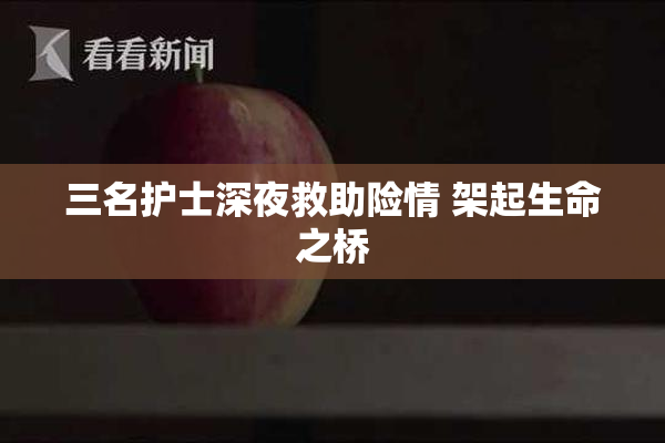 三名护士深夜救助险情 架起生命之桥