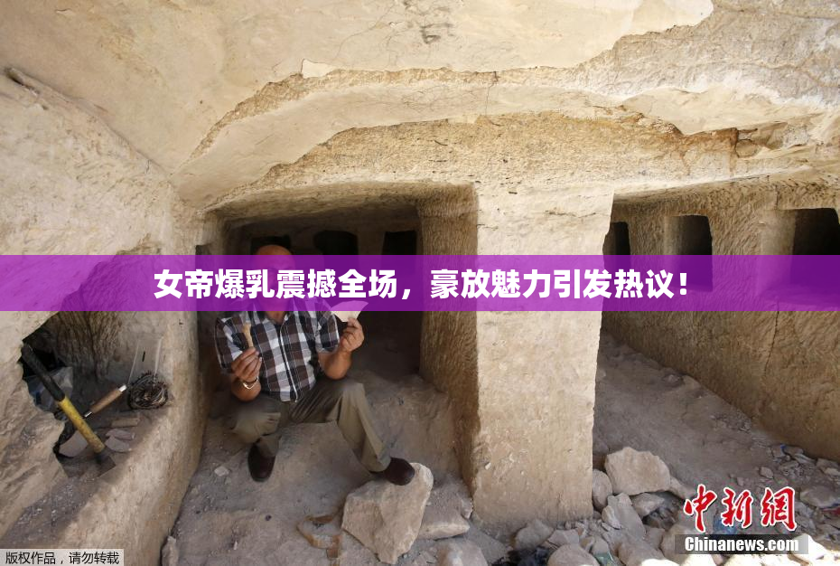 女帝爆乳震撼全场，豪放魅力引发热议！