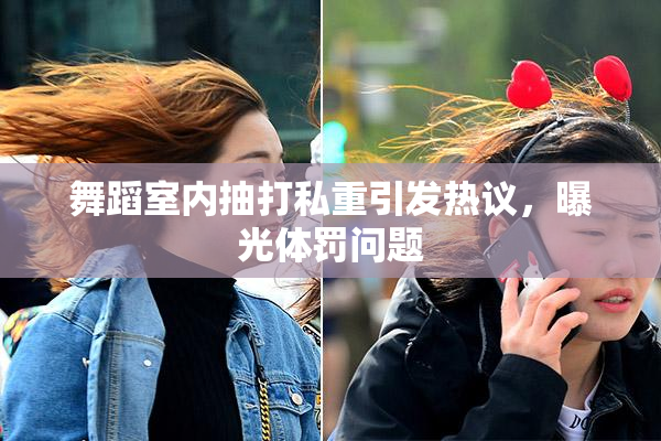舞蹈室内抽打私重引发热议，曝光体罚问题