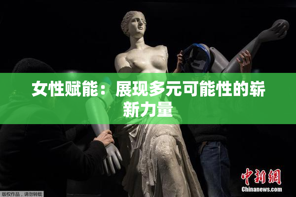 女性赋能：展现多元可能性的崭新力量