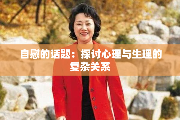 自慰的话题：探讨心理与生理的复杂关系