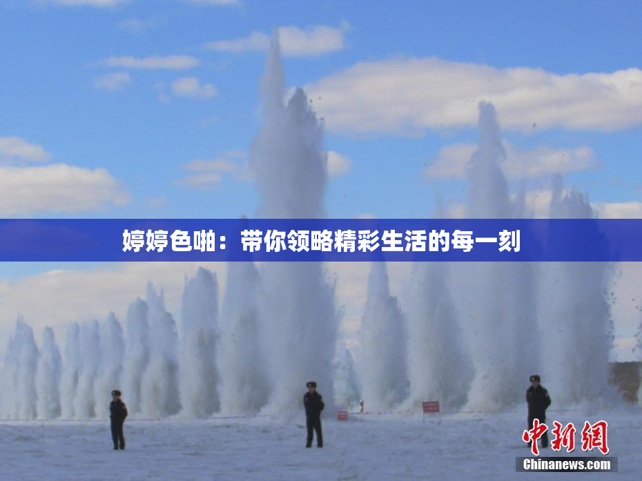婷婷色啪：带你领略精彩生活的每一刻