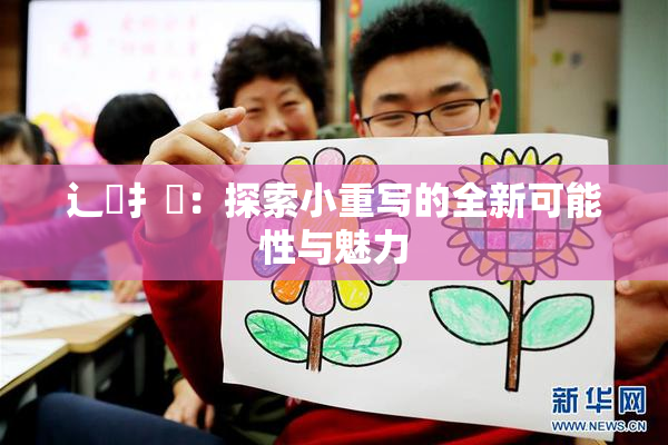 辶喿扌畐：探索小重写的全新可能性与魅力