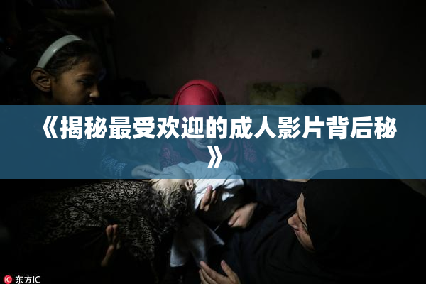 《揭秘最受欢迎的成人影片背后秘》