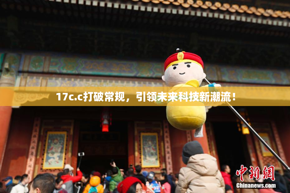 17c.c打破常规，引领未来科技新潮流！