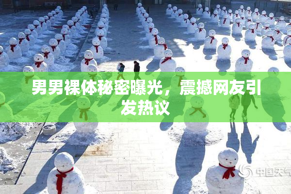 男男裸体秘密曝光，震撼网友引发热议