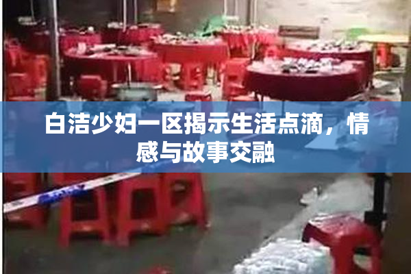 白洁少妇一区揭示生活点滴，情感与故事交融