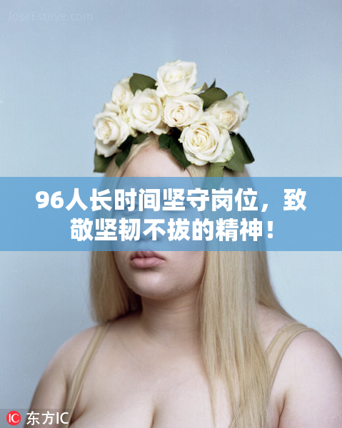 96人长时间坚守岗位，致敬坚韧不拔的精神！