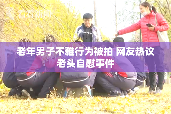 老年男子不雅行为被拍 网友热议老头自慰事件