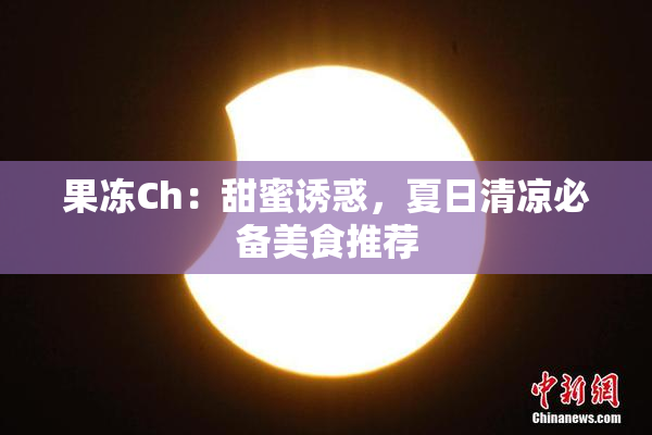 果冻Ch：甜蜜诱惑，夏日清凉必备美食推荐