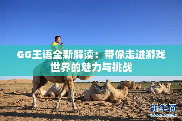 GG王语全新解读：带你走进游戏世界的魅力与挑战