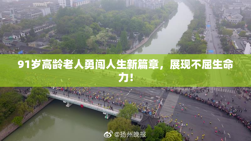 91岁高龄老人勇闯人生新篇章，展现不屈生命力！