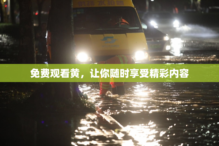 免费观看黄，让你随时享受精彩内容