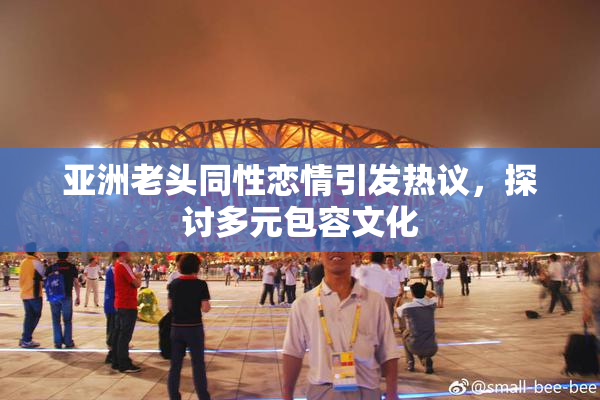 亚洲老头同性恋情引发热议，探讨多元包容文化
