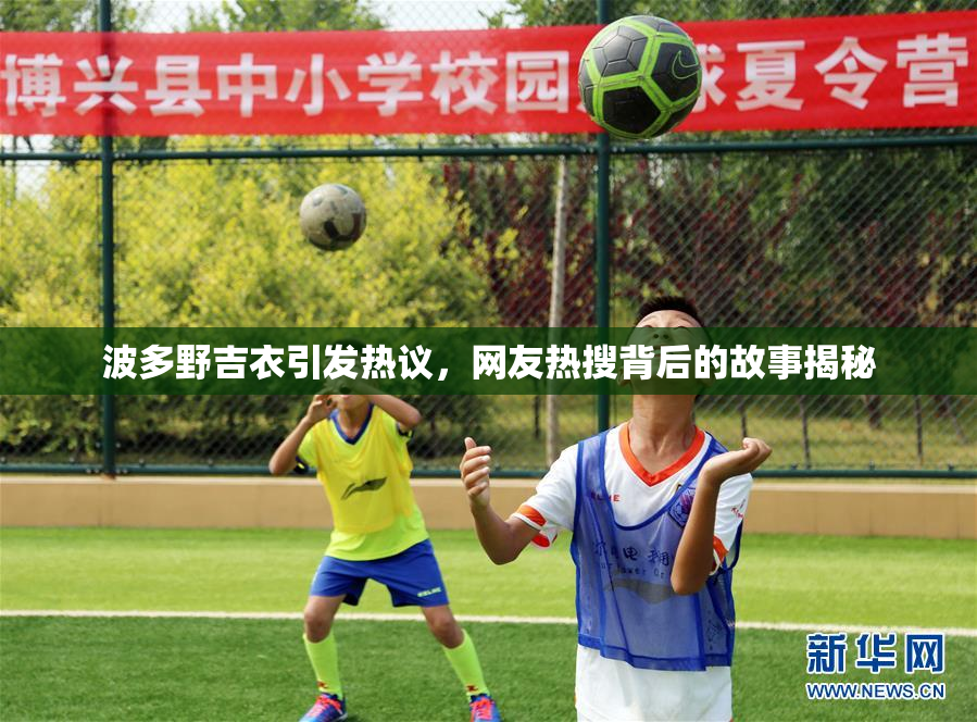 波多野吉衣引发热议，网友热搜背后的故事揭秘