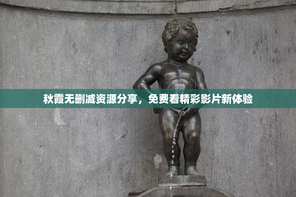 秋霞无删减资源分享，免费看精彩影片新体验