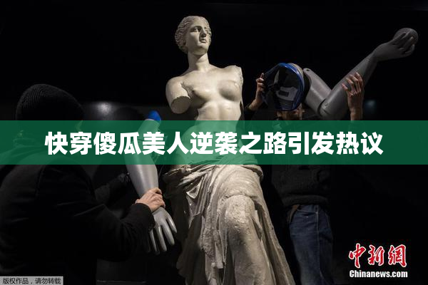 快穿傻瓜美人逆袭之路引发热议
