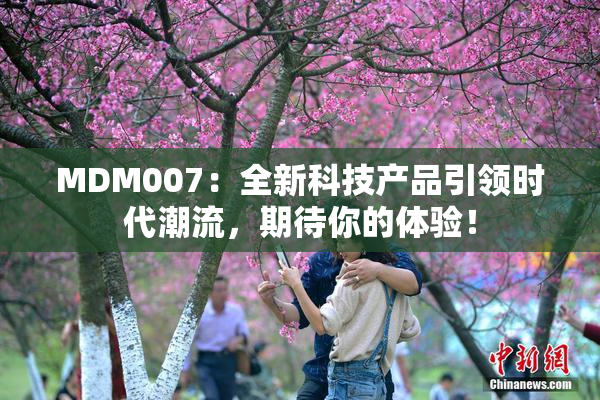 MDM007：全新科技产品引领时代潮流，期待你的体验！
