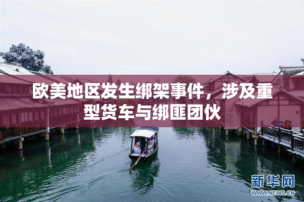 欧美地区发生绑架事件，涉及重型货车与绑匪团伙